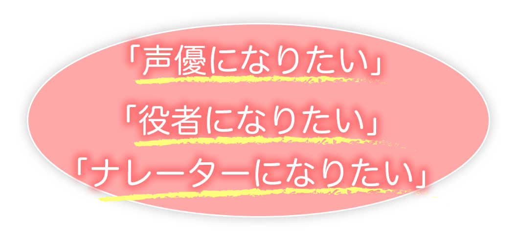 「声優になりたい」「役者になりたい」「ナレーターになりたい」